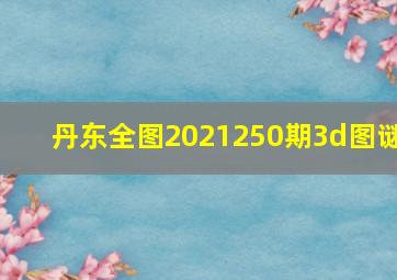 丹东全图2021250期3d图谜