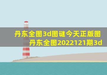 丹东全图3d图谜今天正版图丹东全图2022121期3d