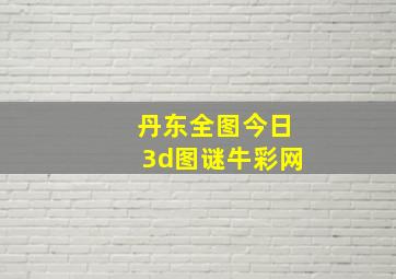 丹东全图今日3d图谜牛彩网