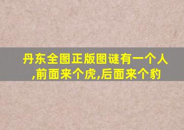 丹东全图正版图谜有一个人,前面来个虎,后面来个豹