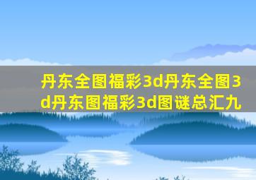 丹东全图福彩3d丹东全图3d丹东图福彩3d图谜总汇九