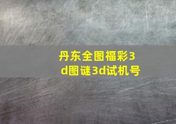 丹东全图福彩3d图谜3d试机号