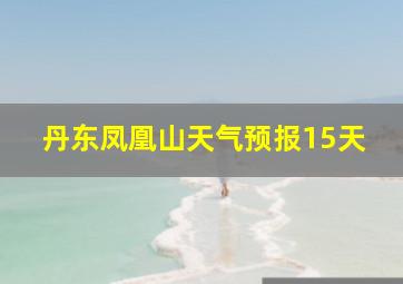 丹东凤凰山天气预报15天