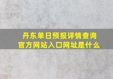 丹东单日预报详情查询官方网站入口网址是什么