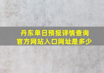 丹东单日预报详情查询官方网站入口网址是多少