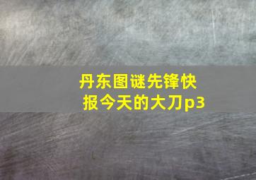 丹东图谜先锋快报今天的大刀p3