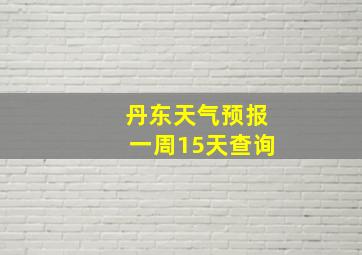 丹东天气预报一周15天查询