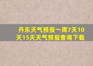 丹东天气预报一周7天10天15天天气预报查询下载