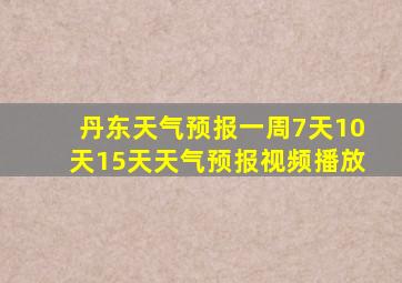 丹东天气预报一周7天10天15天天气预报视频播放