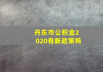 丹东市公积金2020有新政策吗