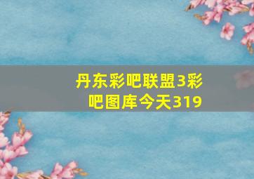 丹东彩吧联盟3彩吧图库今天319