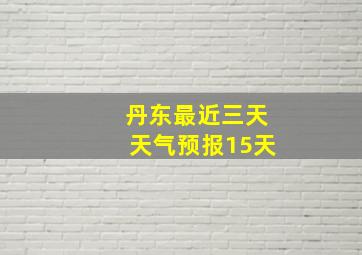 丹东最近三天天气预报15天