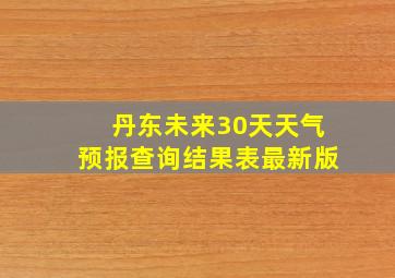 丹东未来30天天气预报查询结果表最新版