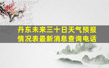 丹东未来三十日天气预报情况表最新消息查询电话