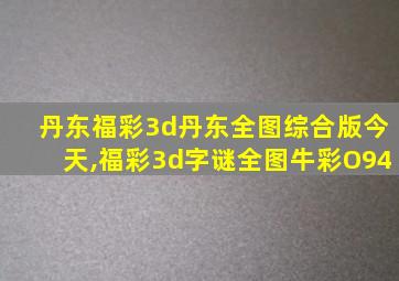 丹东福彩3d丹东全图综合版今天,福彩3d字谜全图牛彩O94