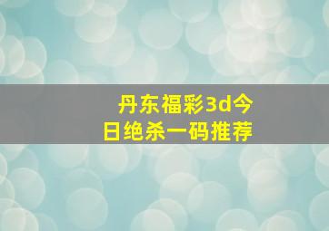 丹东福彩3d今日绝杀一码推荐