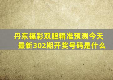 丹东福彩双胆精准预测今天最新302期开奖号码是什么