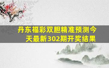 丹东福彩双胆精准预测今天最新302期开奖结果