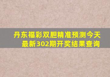 丹东福彩双胆精准预测今天最新302期开奖结果查询