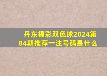 丹东福彩双色球2024第84期推荐一注号码是什么