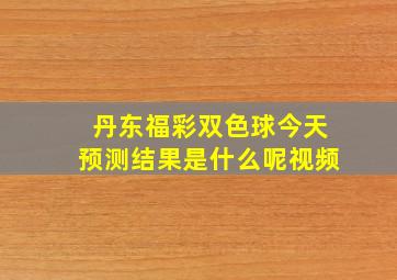 丹东福彩双色球今天预测结果是什么呢视频