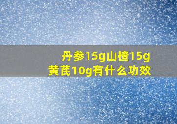 丹参15g山楂15g黄芪10g有什么功效