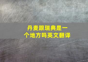 丹麦跟瑞典是一个地方吗英文翻译