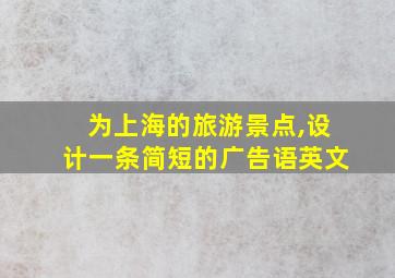 为上海的旅游景点,设计一条简短的广告语英文