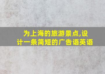 为上海的旅游景点,设计一条简短的广告语英语