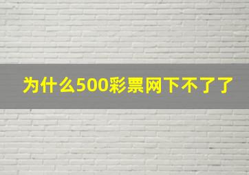 为什么500彩票网下不了了