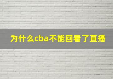 为什么cba不能回看了直播