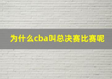 为什么cba叫总决赛比赛呢