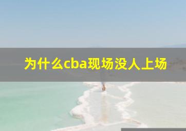 为什么cba现场没人上场