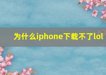 为什么iphone下载不了lol