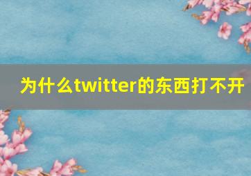 为什么twitter的东西打不开