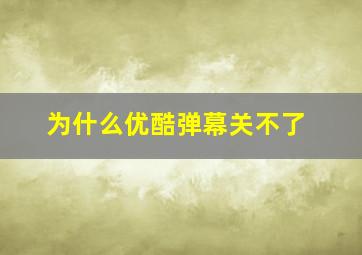 为什么优酷弹幕关不了