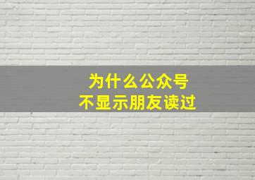 为什么公众号不显示朋友读过