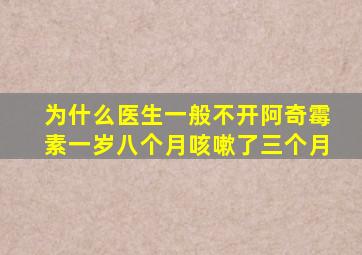 为什么医生一般不开阿奇霉素一岁八个月咳嗽了三个月