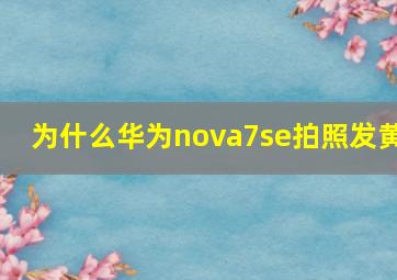 为什么华为nova7se拍照发黄