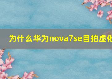 为什么华为nova7se自拍虚化