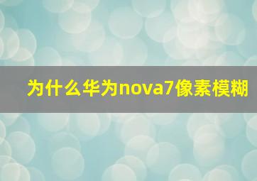 为什么华为nova7像素模糊