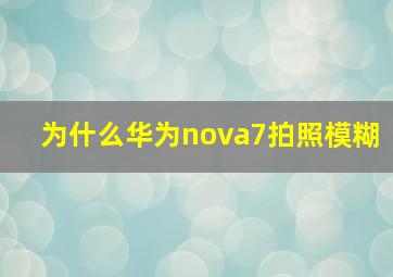 为什么华为nova7拍照模糊