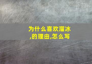 为什么喜欢溜冰,的理由,怎么写