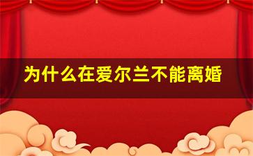 为什么在爱尔兰不能离婚