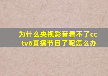 为什么央视影音看不了cctv6直播节目了呢怎么办