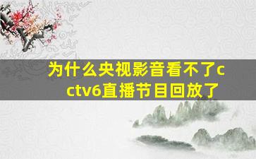 为什么央视影音看不了cctv6直播节目回放了