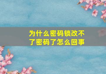 为什么密码锁改不了密码了怎么回事