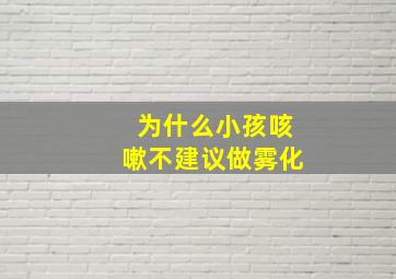 为什么小孩咳嗽不建议做雾化