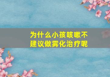 为什么小孩咳嗽不建议做雾化治疗呢