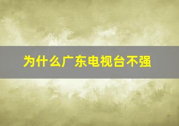 为什么广东电视台不强